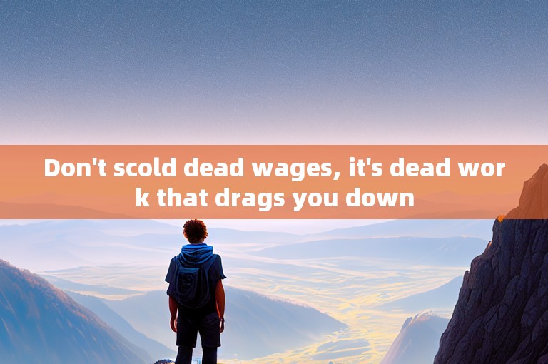 Don't scold dead wages, it's dead work that drags you down
