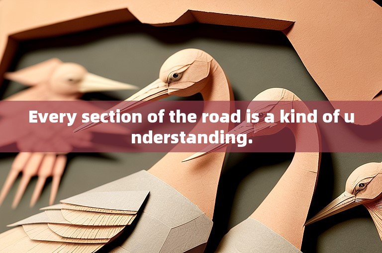 Every section of the road is a kind of understanding.