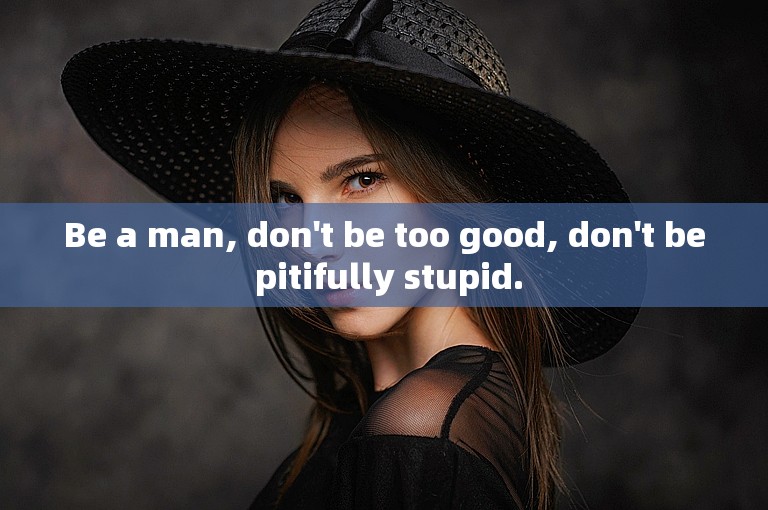 Be a man, don't be too good, don't be pitifully stupid.
