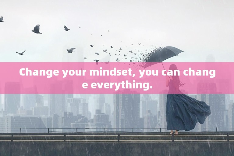 Change your mindset, you can change everything.