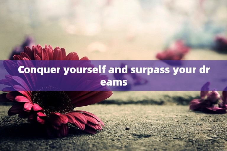 Conquer yourself and surpass your dreams