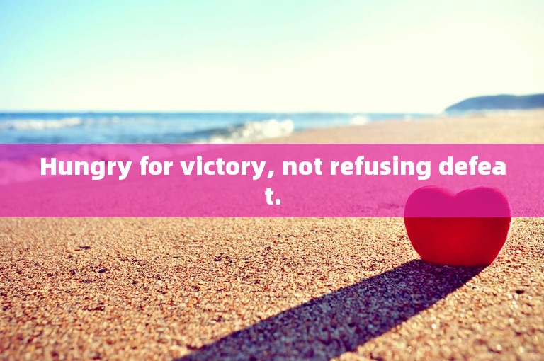 Hungry for victory, not refusing defeat.