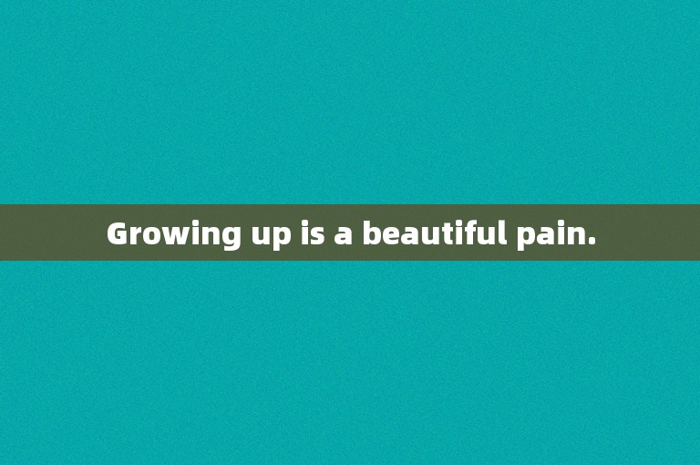 Growing up is a beautiful pain.