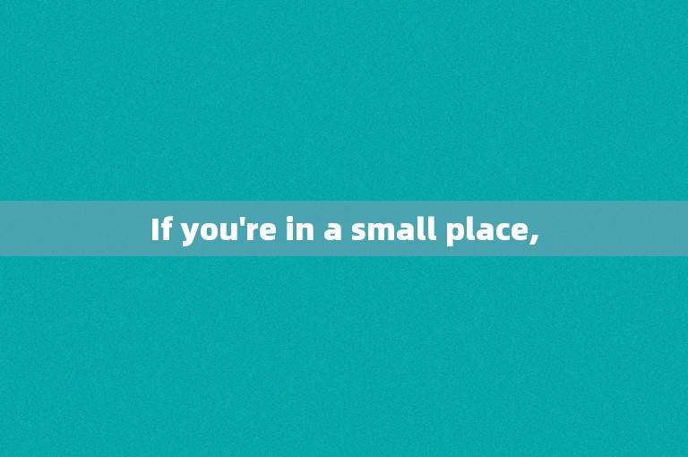 If you're in a small place,