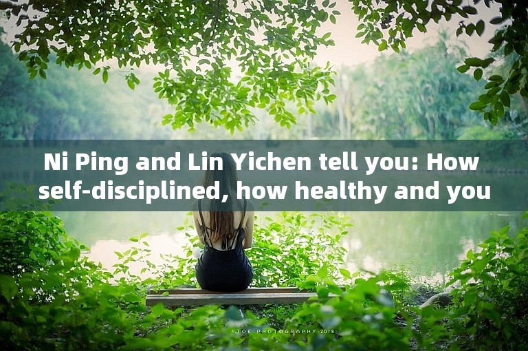 Ni Ping and Lin Yichen tell you: How self-disciplined, how healthy and young