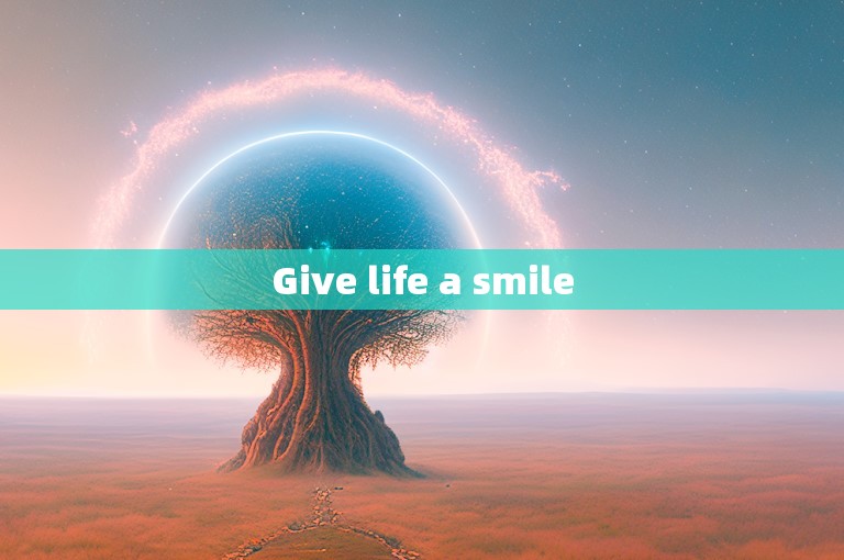 Give life a smile