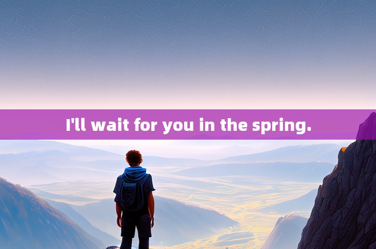 I'll wait for you in the spring.