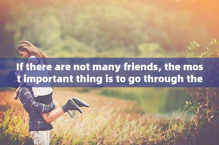 If there are not many friends, the most important thing is to go through the wind and rain.