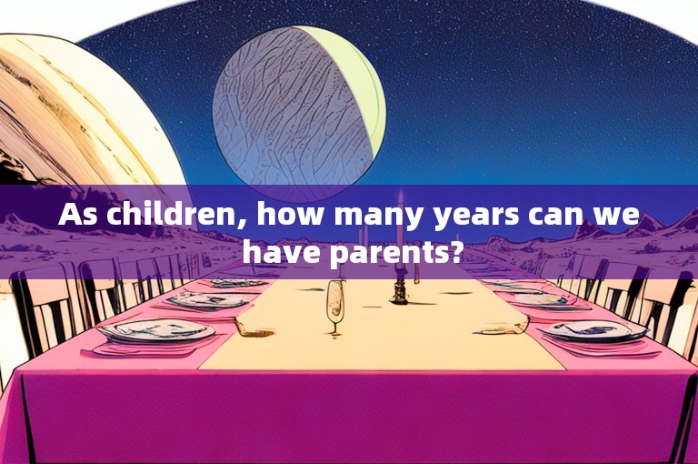 As children, how many years can we have parents?