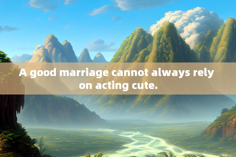 A good marriage cannot always rely on acting cute.