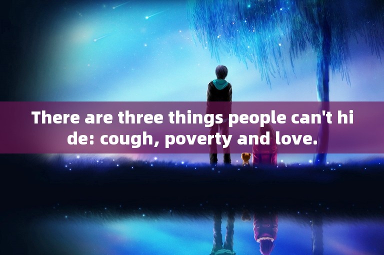 There are three things people can't hide: cough, poverty and love.