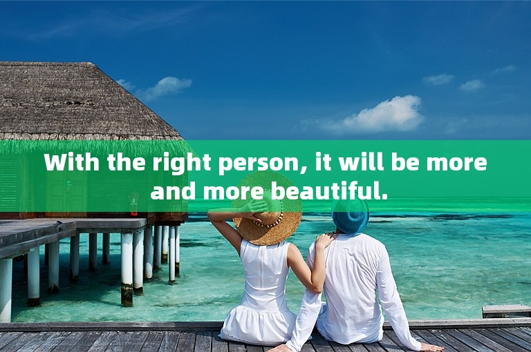With the right person, it will be more and more beautiful.