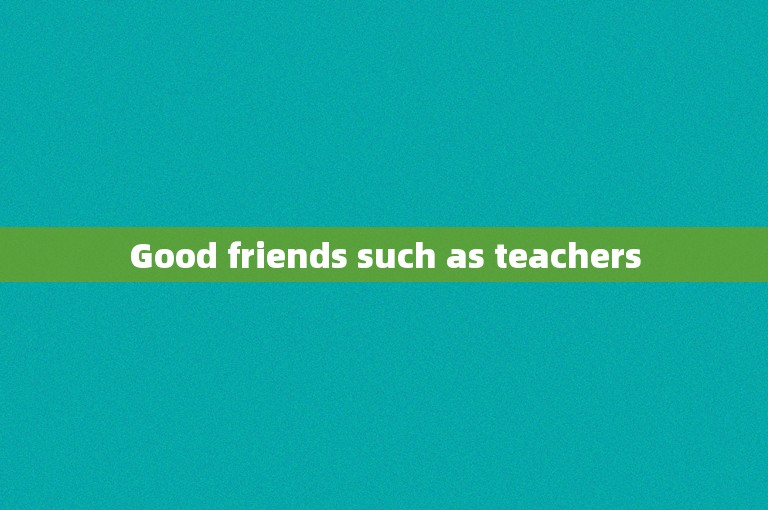 Good friends such as teachers