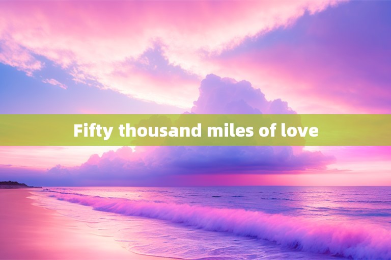 Fifty thousand miles of love