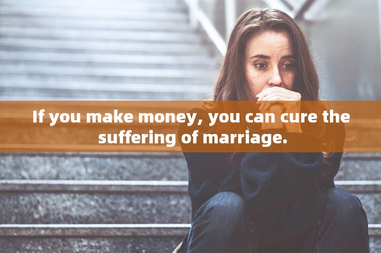 If you make money, you can cure the suffering of marriage.