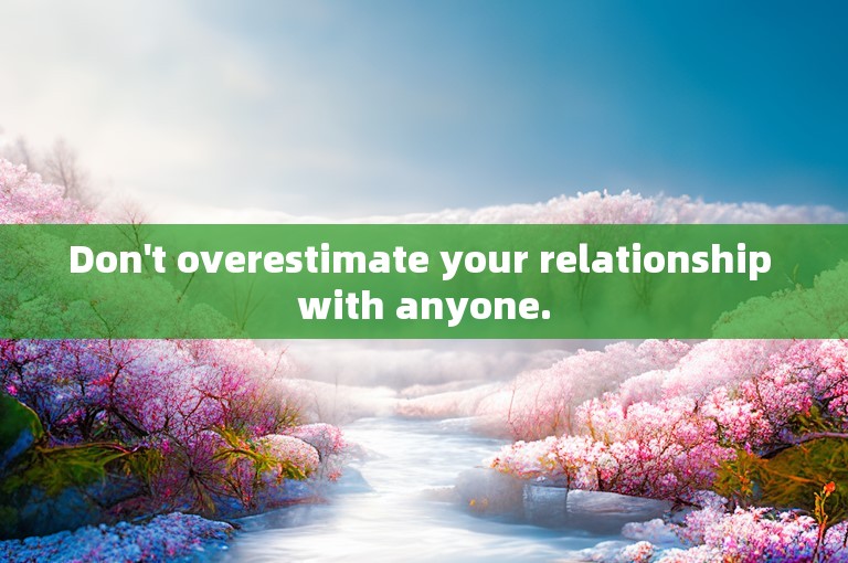 Don't overestimate your relationship with anyone.