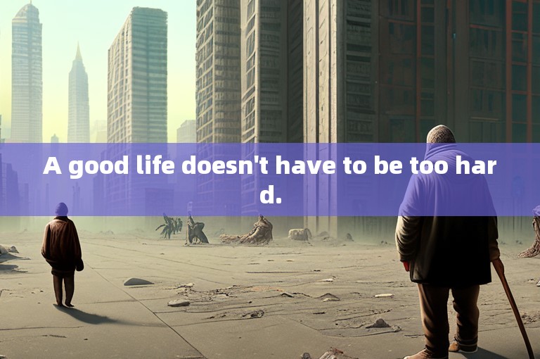 A good life doesn't have to be too hard.