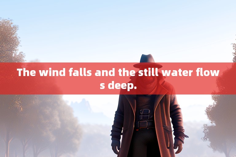 The wind falls and the still water flows deep.
