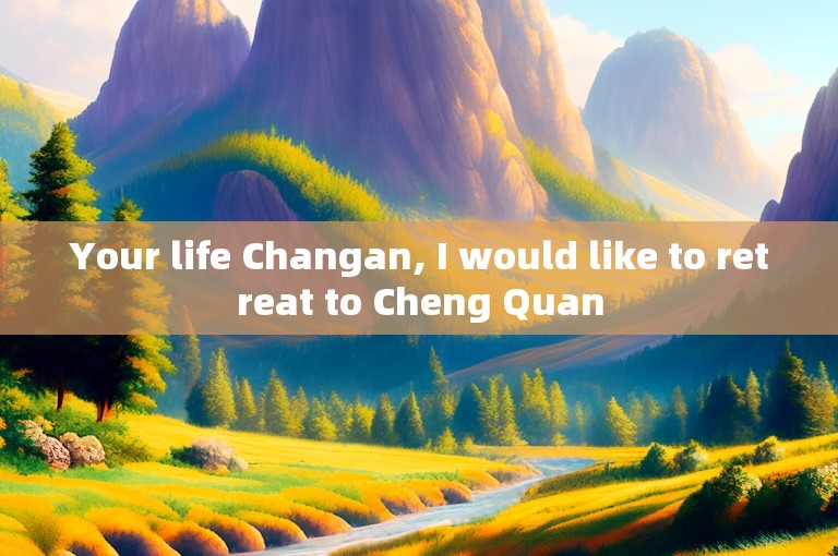 Your life Changan, I would like to retreat to Cheng Quan