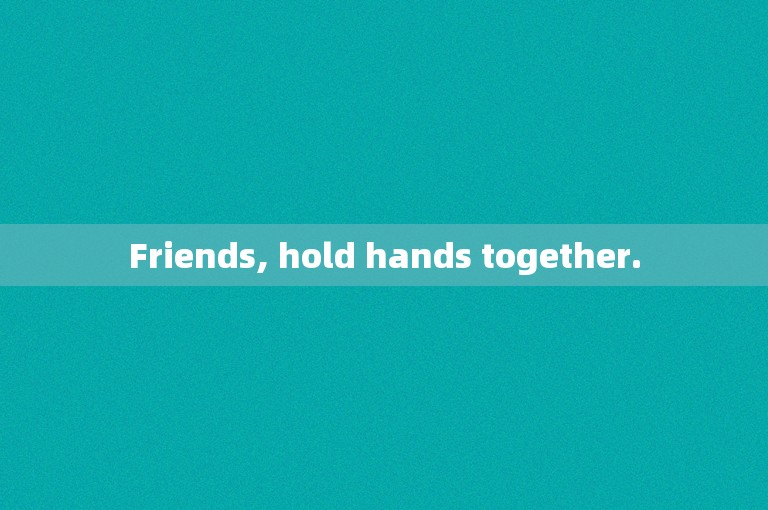Friends, hold hands together.