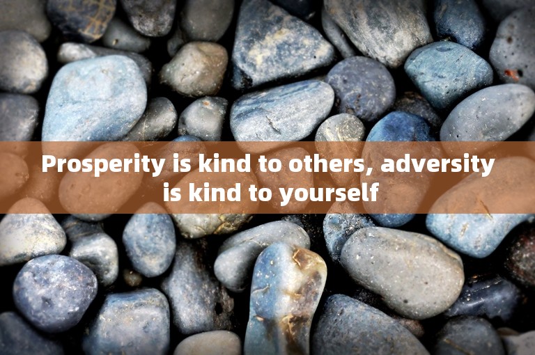 Prosperity is kind to others, adversity is kind to yourself