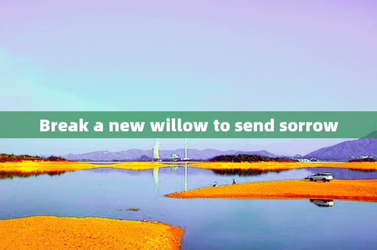 Break a new willow to send sorrow