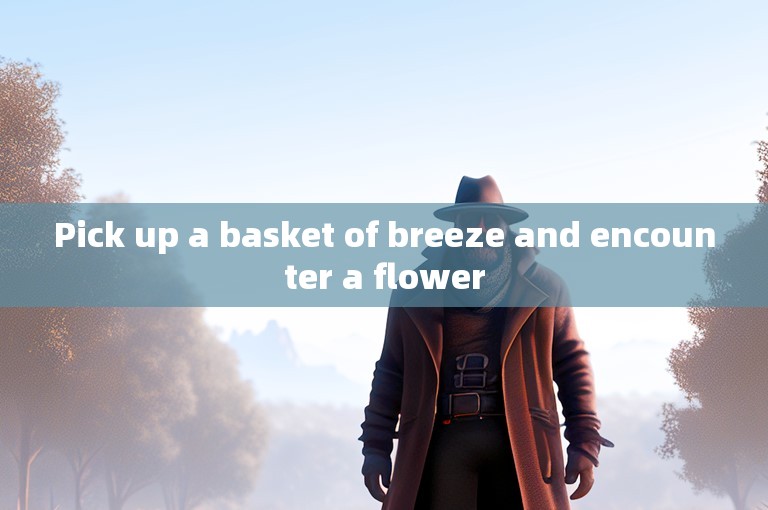 Pick up a basket of breeze and encounter a flower