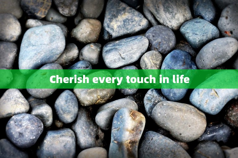 Cherish every touch in life