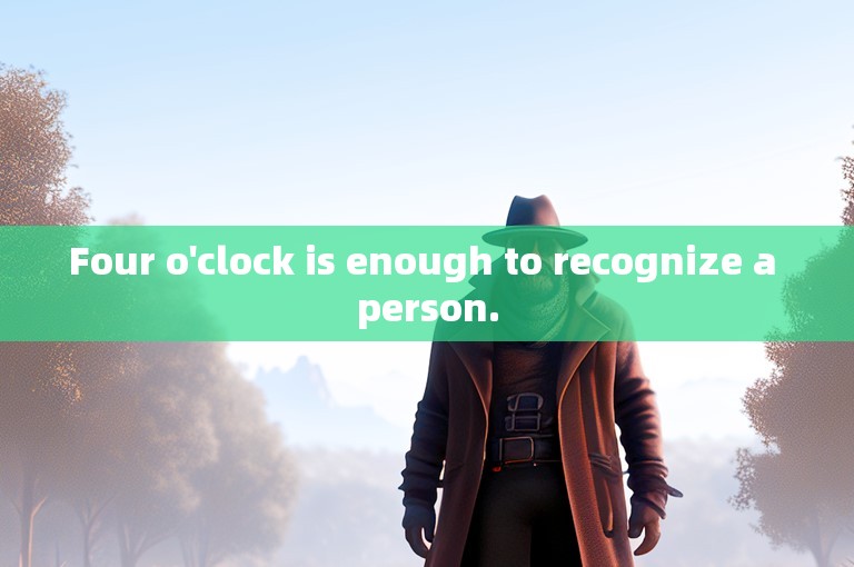 Four o'clock is enough to recognize a person.