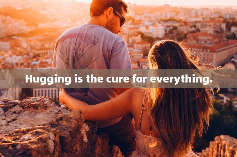 Hugging is the cure for everything.