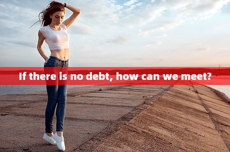 If there is no debt, how can we meet?