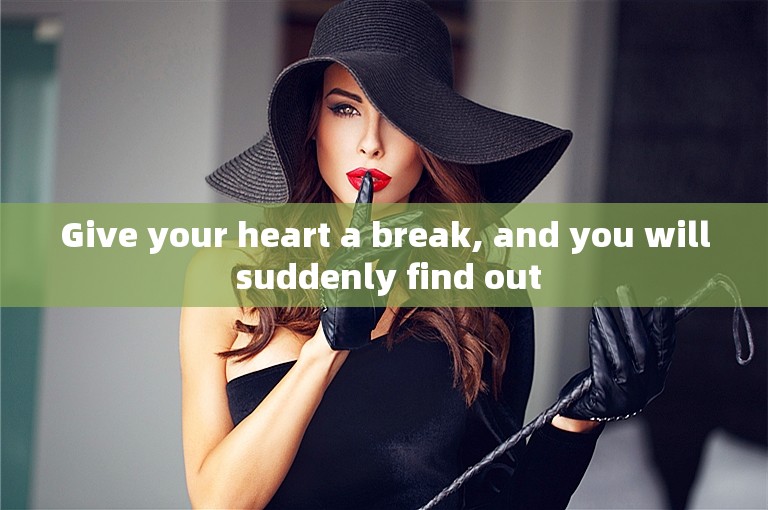 Give your heart a break, and you will suddenly find out