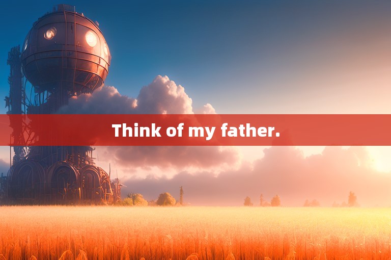 Think of my father.