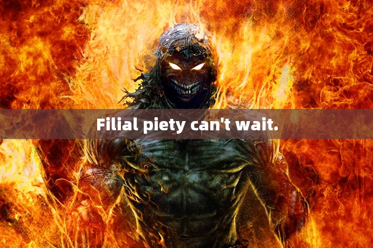 Filial piety can't wait.