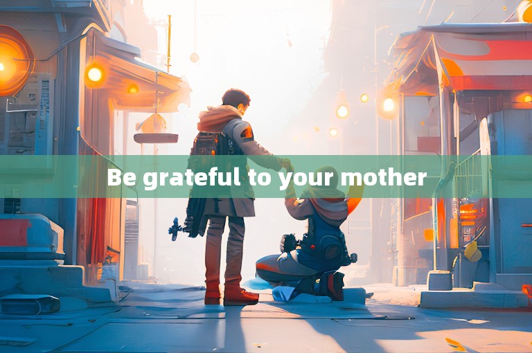 Be grateful to your mother