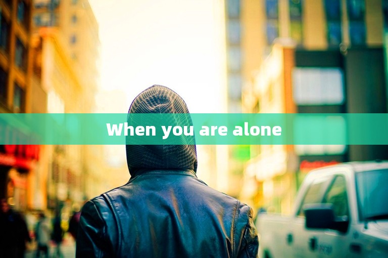 When you are alone