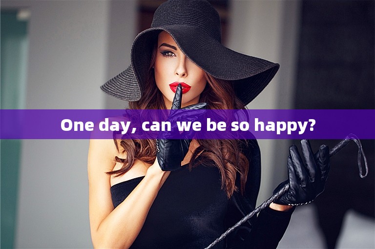 One day, can we be so happy?