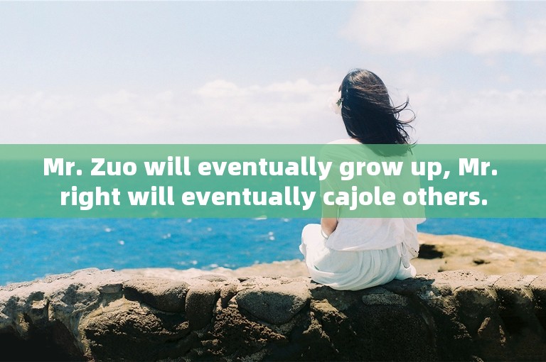 Mr. Zuo will eventually grow up, Mr. right will eventually cajole others.