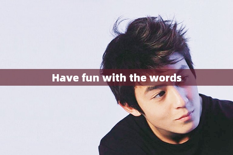 Have fun with the words