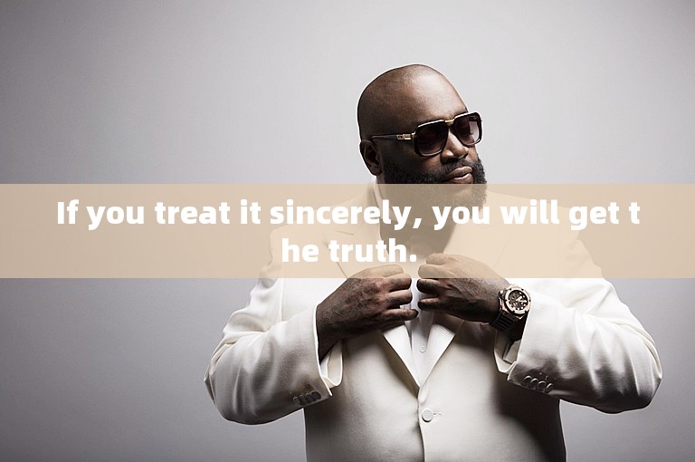 If you treat it sincerely, you will get the truth.