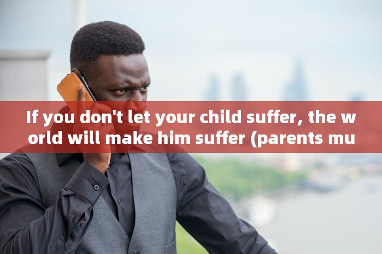 If you don't let your child suffer, the world will make him suffer (parents must see it).