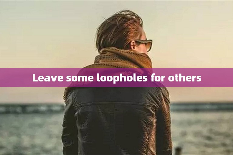 Leave some loopholes for others