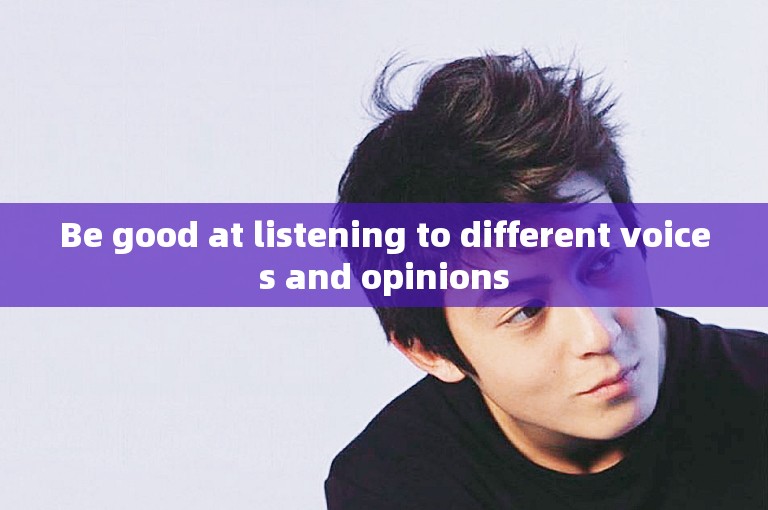 Be good at listening to different voices and opinions