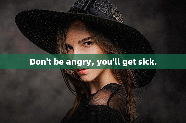 Don't be angry, you'll get sick.