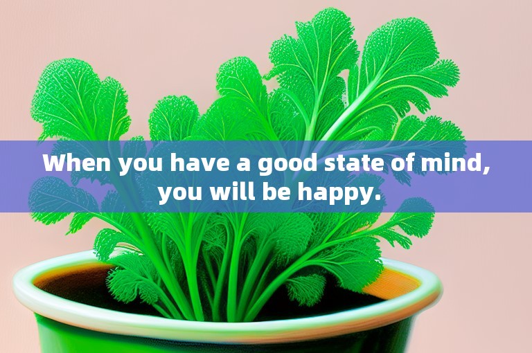 When you have a good state of mind, you will be happy.