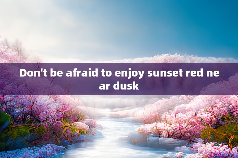 Don't be afraid to enjoy sunset red near dusk
