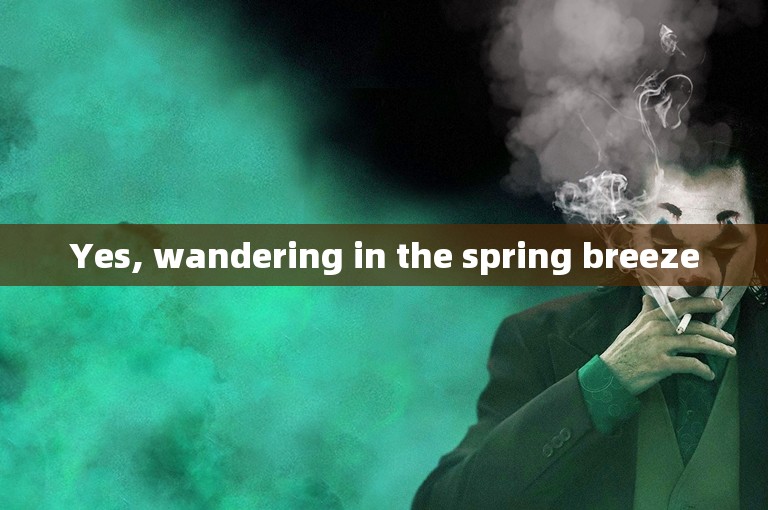 Yes, wandering in the spring breeze