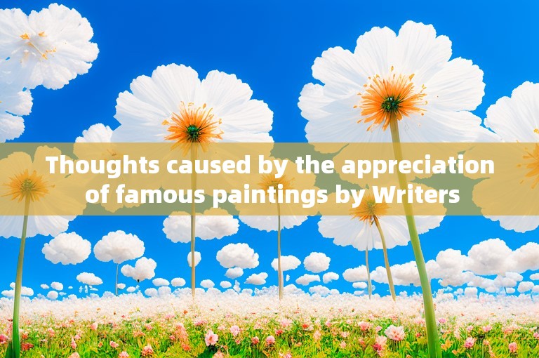 Thoughts caused by the appreciation of famous paintings by Writers