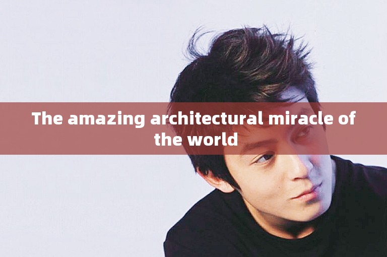 The amazing architectural miracle of the world