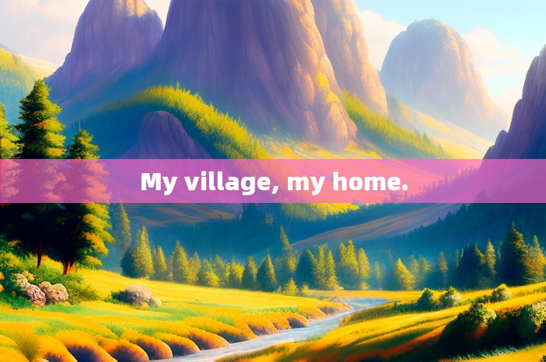 My village, my home.